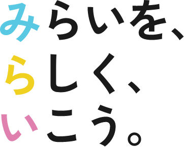 みらいを、らしく、いこう。